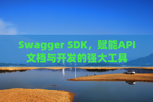 Swagger SDK，赋能API文档与开发的强大工具