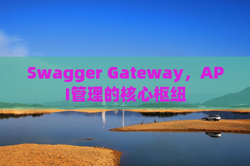 Swagger Gateway，API管理的核心枢纽